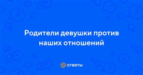 Причины, по которым родители девушки могут быть против наших отношений